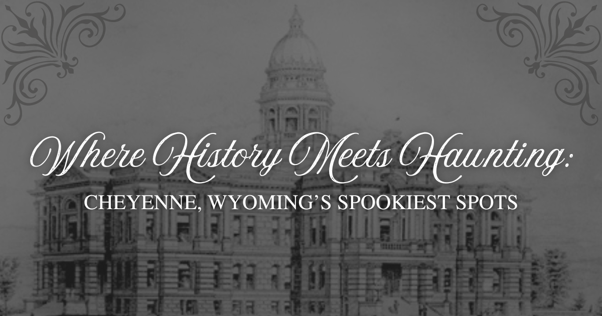 Where History Meets Haunting: Cheyenne, Wyoming's Spookiest Spots